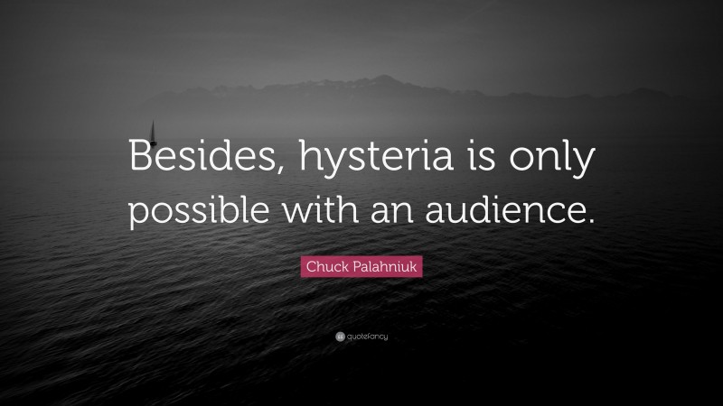 Chuck Palahniuk Quote: “Besides, hysteria is only possible with an audience.”