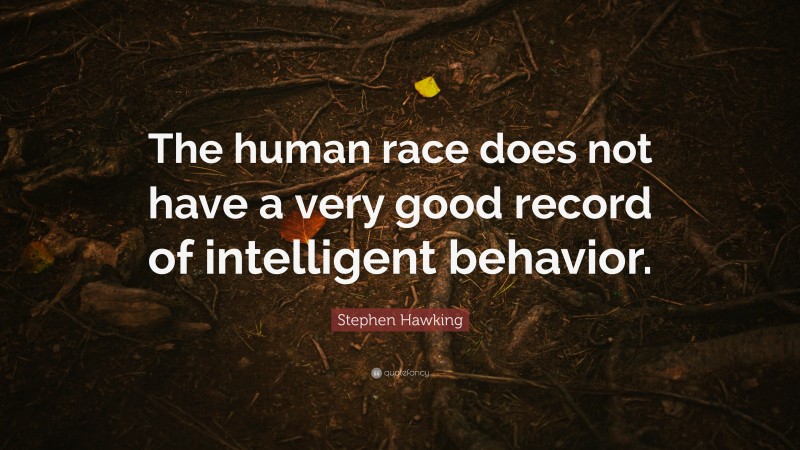 Stephen Hawking Quote: “The human race does not have a very good record of intelligent behavior.”