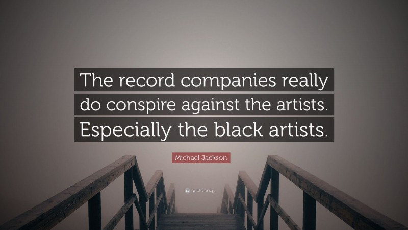 Michael Jackson Quote: “The record companies really do conspire against the artists. Especially the black artists.”