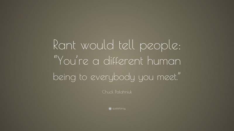 Chuck Palahniuk Quote: “Rant would tell people: “You’re a different human being to everybody you meet.””