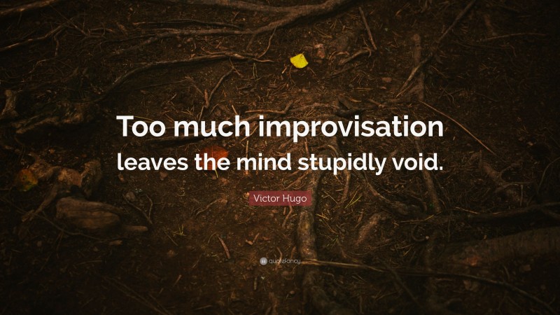 Victor Hugo Quote: “Too much improvisation leaves the mind stupidly void.”