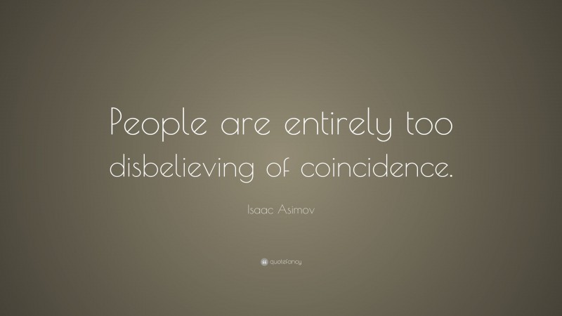 Isaac Asimov Quote: “People are entirely too disbelieving of coincidence.”
