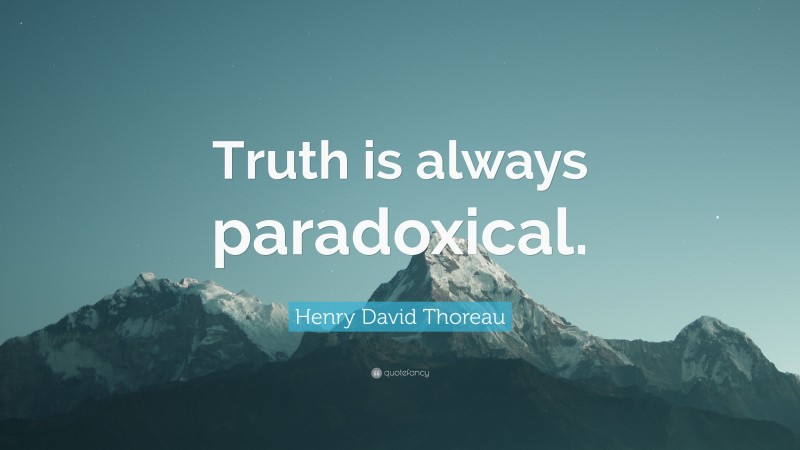 Henry David Thoreau Quote: “Truth is always paradoxical.”