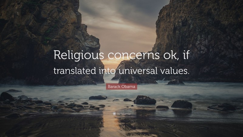 Barack Obama Quote: “Religious concerns ok, if translated into universal values.”