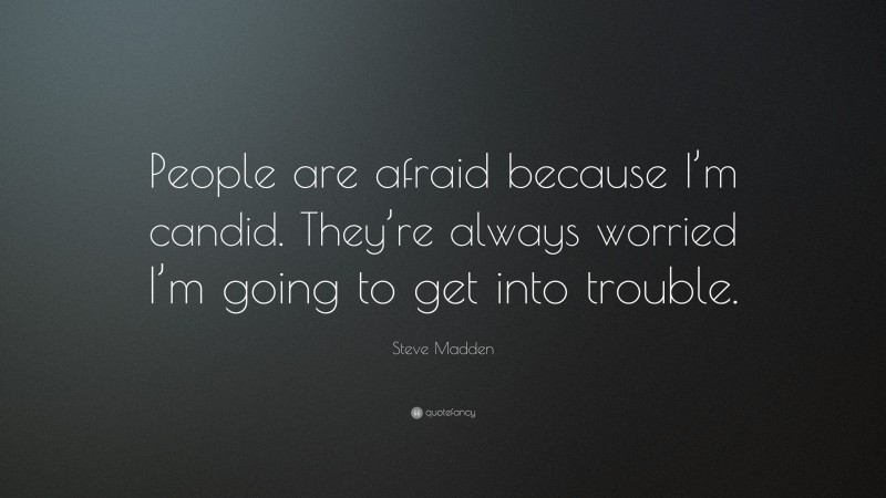Steve Madden Quote: “People are afraid because I’m candid. They’re always worried I’m going to get into trouble.”