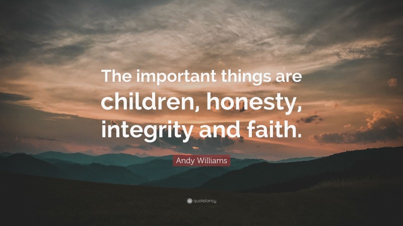 Andy Williams Quote: “The important things are children, honesty, integrity and faith.”