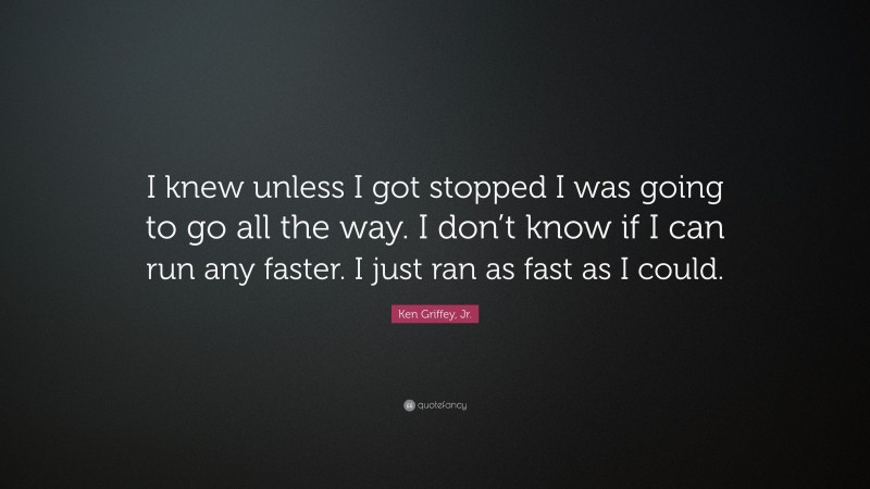 Ken Griffey, Jr. Quote: “I knew unless I got stopped I was going to go all the way. I don’t know if I can run any faster. I just ran as fast as I could.”