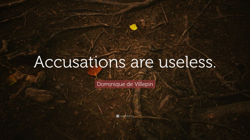 Dominique de Villepin Quote: “Accusations are useless.”