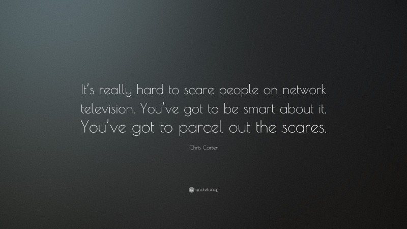 Chris Carter Quote: “It’s really hard to scare people on network television. You’ve got to be smart about it. You’ve got to parcel out the scares.”