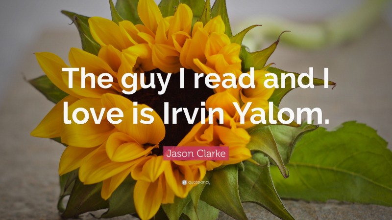 Jason Clarke Quote: “The guy I read and I love is Irvin Yalom.”