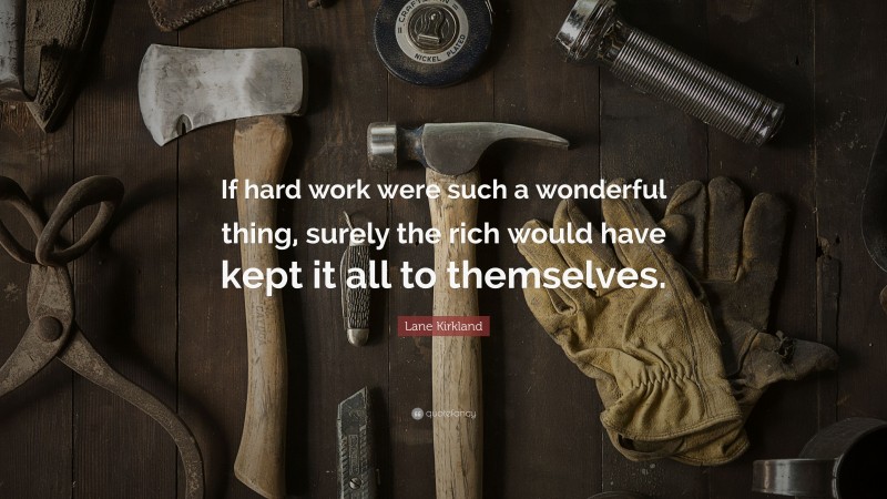 Lane Kirkland Quote: “If hard work were such a wonderful thing, surely the rich would have kept it all to themselves.”