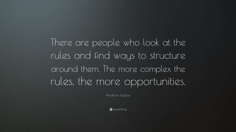 Andrew Fastow Quote: “There are people who look at the rules and find ways to structure around them. The more complex the rules, the more opportunities.”