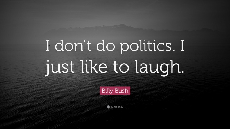 Billy Bush Quote: “I don’t do politics. I just like to laugh.”