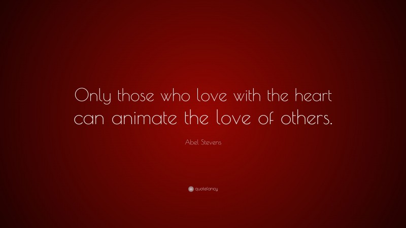 Abel Stevens Quote: “Only those who love with the heart can animate the love of others.”