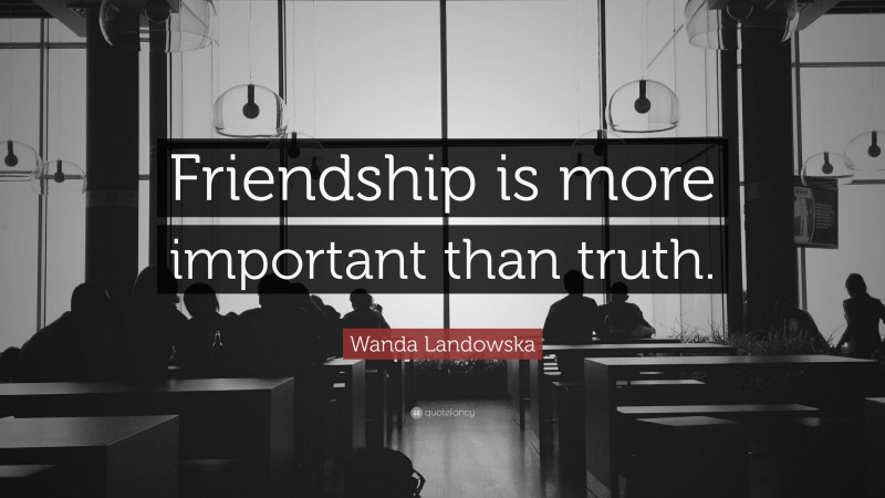 Wanda Landowska Quote: “Friendship is more important than truth.”