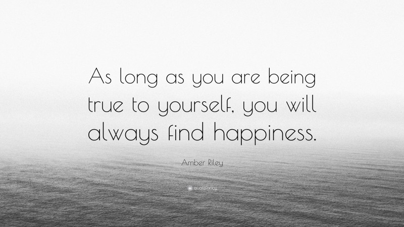 Amber Riley Quote: “As long as you are being true to yourself, you will always find happiness.”
