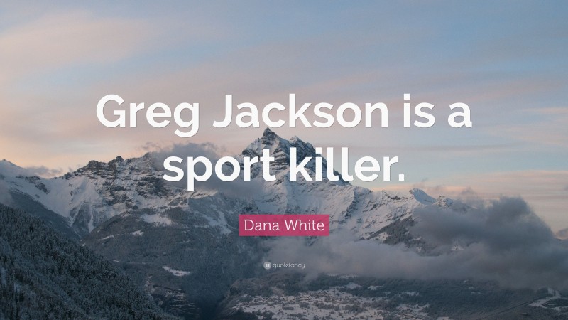 Dana White Quote: “Greg Jackson is a sport killer.”