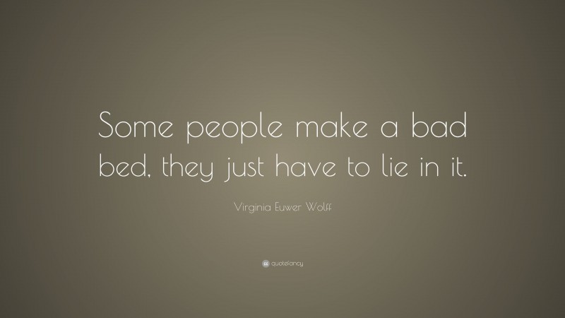Virginia Euwer Wolff Quote: “Some people make a bad bed, they just have to lie in it.”