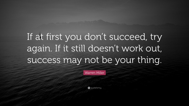 Warren Miller Quote: “If at first you don’t succeed, try again. If it still doesn’t work out, success may not be your thing.”