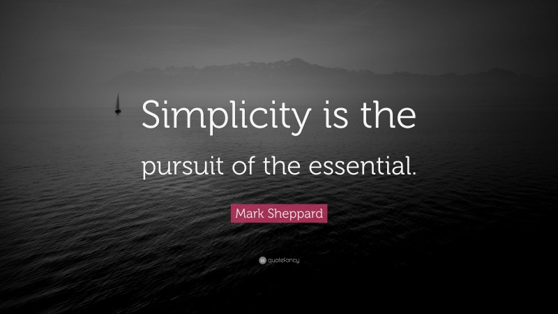Mark Sheppard Quote: “Simplicity is the pursuit of the essential.”