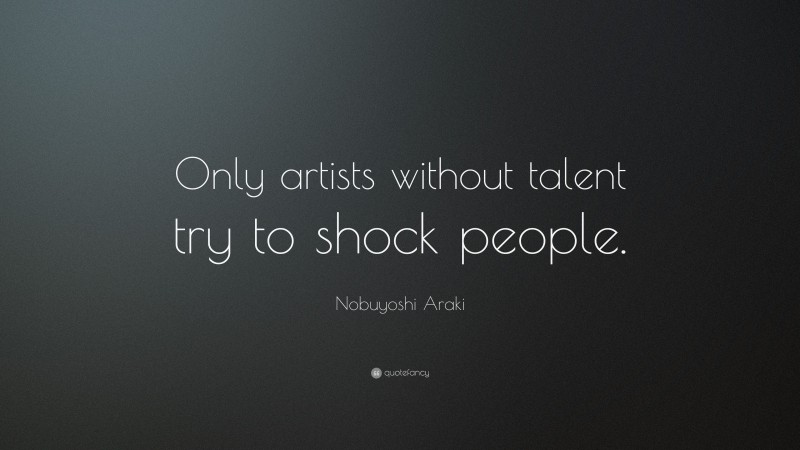 Nobuyoshi Araki Quote: “Only artists without talent try to shock people.”