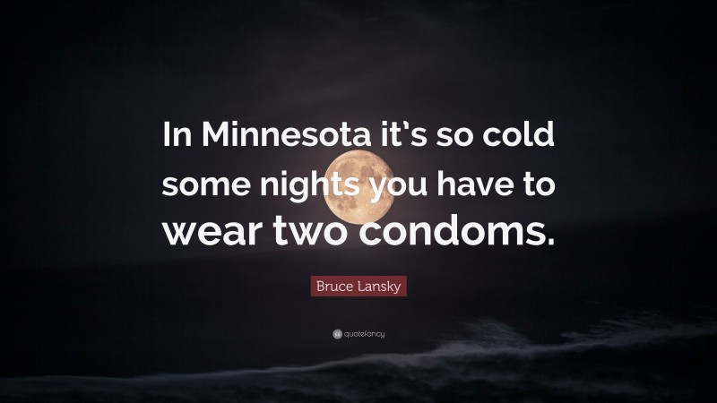 Bruce Lansky Quote: “In Minnesota it’s so cold some nights you have to wear two condoms.”
