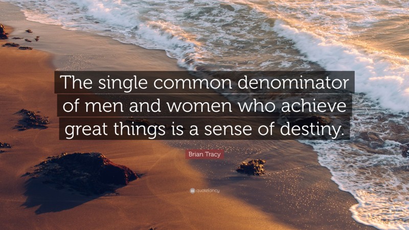 Brian Tracy Quote: “The single common denominator of men and women who achieve great things is a sense of destiny.”