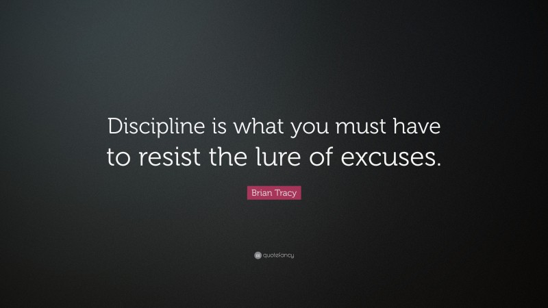 Brian Tracy Quote: “Discipline is what you must have to resist the lure of excuses.”