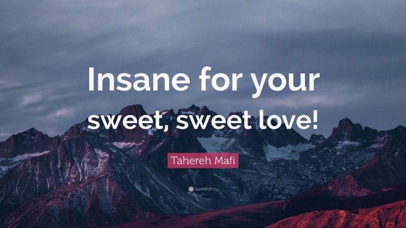 Tahereh Mafi Quote: “Insane for your sweet, sweet love!”