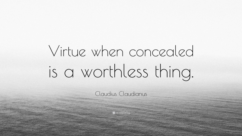 Claudius Claudianus Quote: “Virtue when concealed is a worthless thing.”