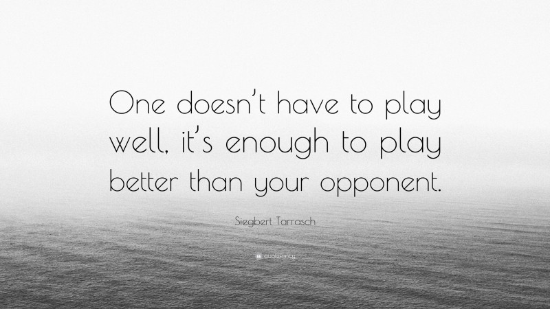 Siegbert Tarrasch Quote: “One doesn’t have to play well, it’s enough to play better than your opponent.”