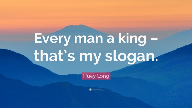 Huey Long Quote: “Every man a king – that’s my slogan.”