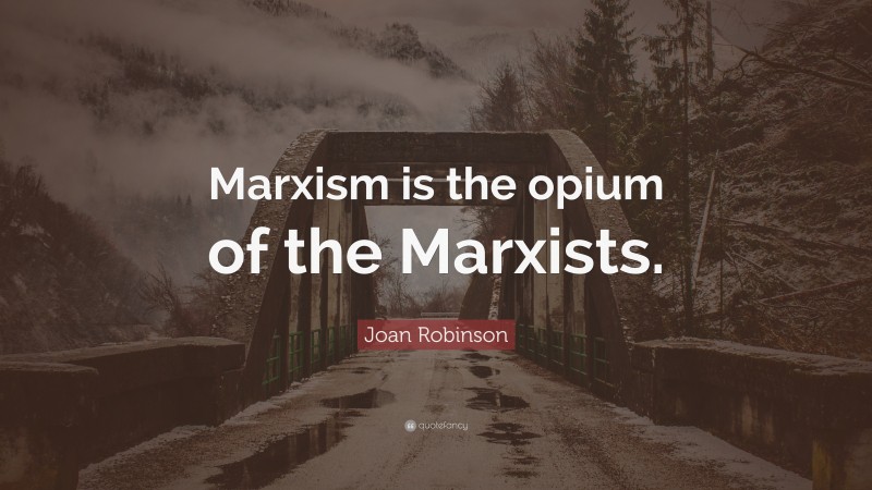 Joan Robinson Quote: “Marxism is the opium of the Marxists.”
