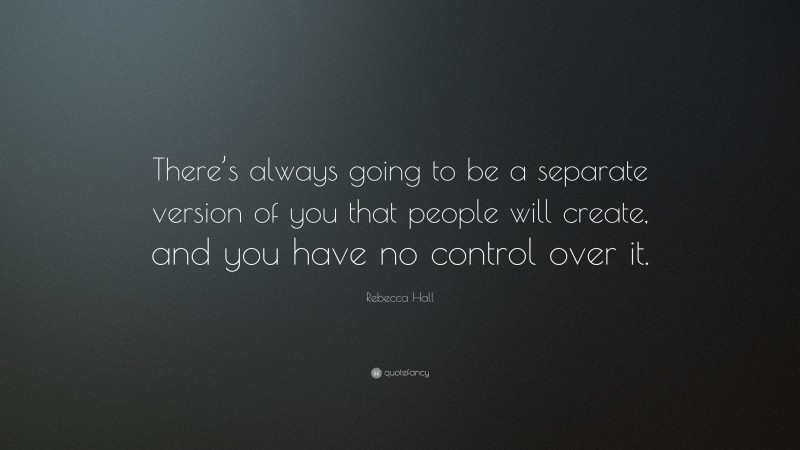 Rebecca Hall Quote: “There’s always going to be a separate version of you that people will create, and you have no control over it.”