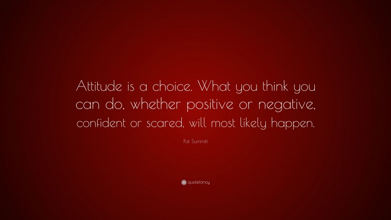 Pat Summitt Quote: “Attitude is a choice. What you think you can do ...