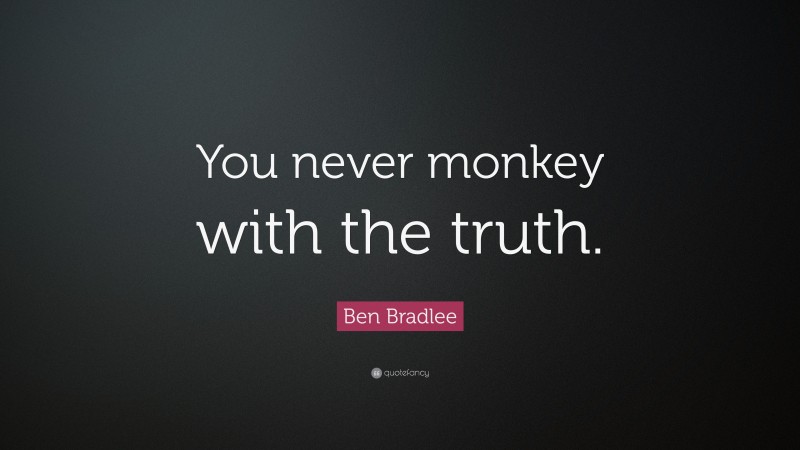 Ben Bradlee Quote: “You never monkey with the truth.”