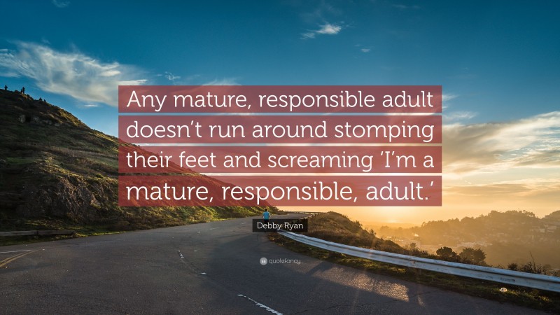 Debby Ryan Quote: “Any mature, responsible adult doesn’t run around stomping their feet and screaming ‘I’m a mature, responsible, adult.’”
