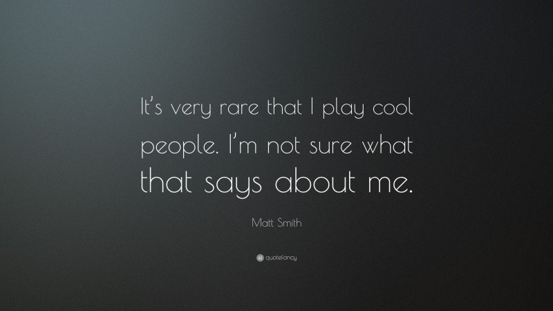 Matt Smith Quote: “It’s very rare that I play cool people. I’m not sure what that says about me.”