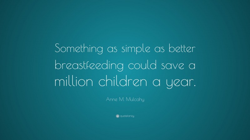 Anne M. Mulcahy Quote: “Something as simple as better breastfeeding could save a million children a year.”