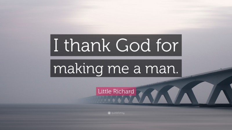 Little Richard Quote: “I thank God for making me a man.”