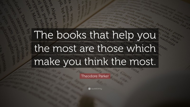 Theodore Parker Quote: “The books that help you the most are those which make you think the most.”