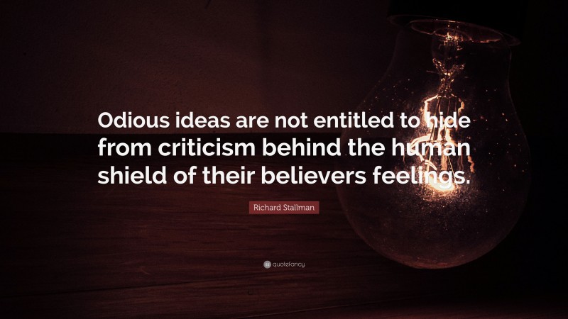 Richard Stallman Quote: “Odious ideas are not entitled to hide from criticism behind the human shield of their believers feelings.”