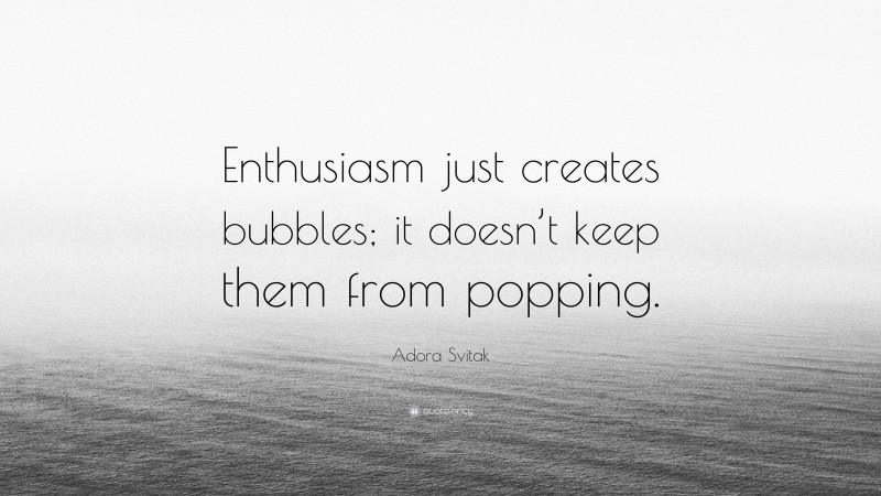 Adora Svitak Quote: “Enthusiasm just creates bubbles; it doesn’t keep them from popping.”