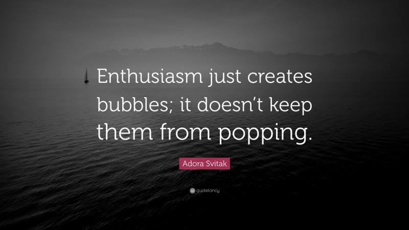 Adora Svitak Quote: “Enthusiasm just creates bubbles; it doesn’t keep them from popping.”