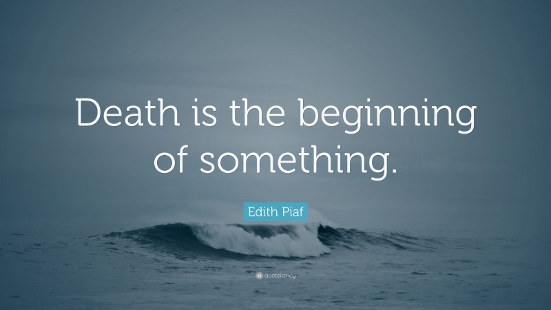 Edith Piaf Quote: “Death is the beginning of something.”