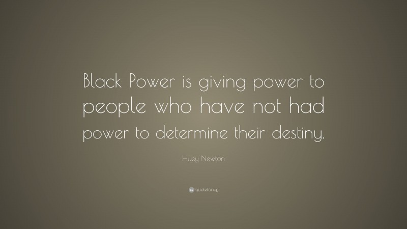 Huey Newton Quote: “Black Power is giving power to people who have not had power to determine their destiny.”