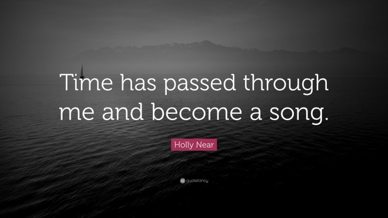 Holly Near Quote: “Time has passed through me and become a song.”