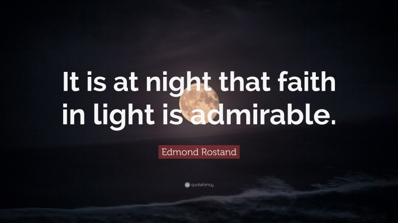 Edmond Rostand Quote: “It is at night that faith in light is admirable.”
