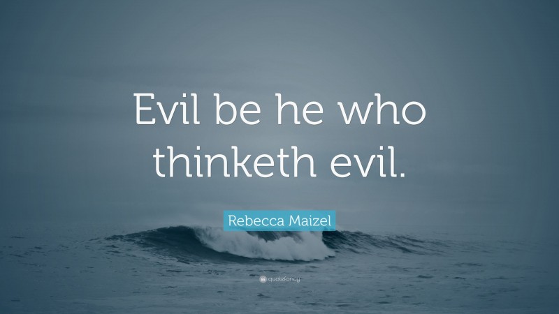 Rebecca Maizel Quote: “Evil be he who thinketh evil.”