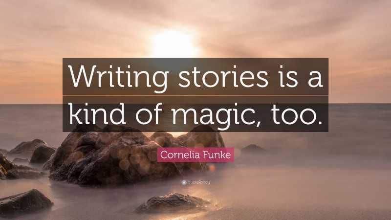 Cornelia Funke Quote: “Writing stories is a kind of magic, too.”